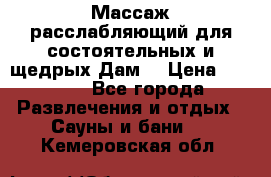 Массаж расслабляющий для состоятельных и щедрых Дам. › Цена ­ 1 100 - Все города Развлечения и отдых » Сауны и бани   . Кемеровская обл.